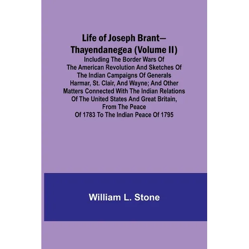 Life of Joseph Brant-Thayendanegea (Volume II): Including the Border Wars of the American Revolution and Sketches of the Indian Campaigns of Generals - Paperback