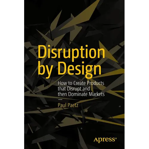 Disruption by Design: How to Create Products That Disrupt and Then Dominate Markets - Paperback