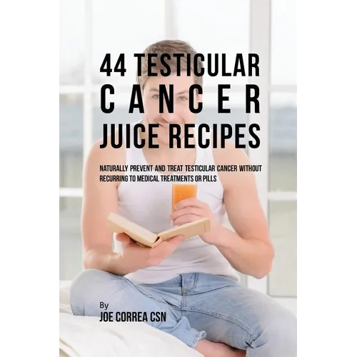 44 Testicular Cancer Juice Recipes: Naturally Prevent and Treat Testicular Cancer without Recurring to Medical Treatments or Pills - Paperback
