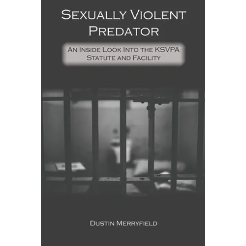 Sexually Violent Predator: An Inside Look Into the KSVPA Statute and Facility - Paperback