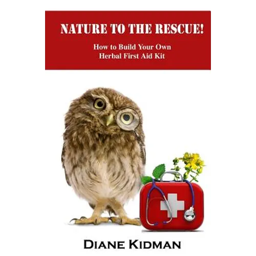Nature to the Rescue!: How to Build Your Own Herbal First Aid Kit - Paperback