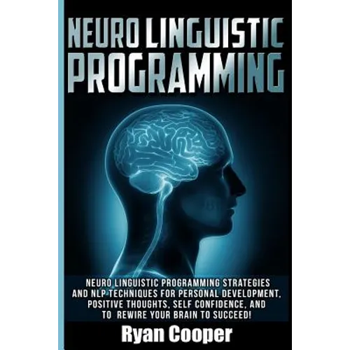 Neuro Linguistic Programming: Neuro Linguistic Programming Strategies And NLP Techniques For Personal Development, Positive Thoughts, Self Confidenc - Paperback