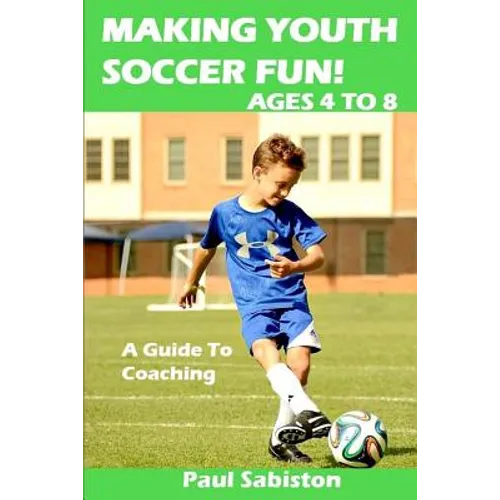 Making Youth Soccer Fun! Ages 4 to 8: A Guide to Coaching - Paperback