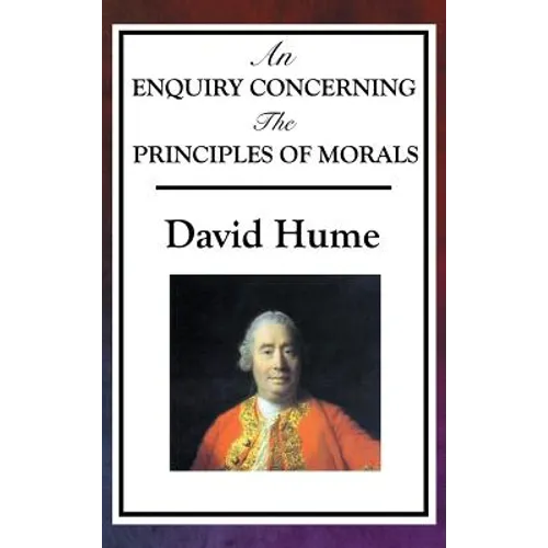 An Enquiry Concerning the Principles of Morals: Hume's Classic Enquiry into Ethics, Sympathy, Utility, and Virtue - Hardcover