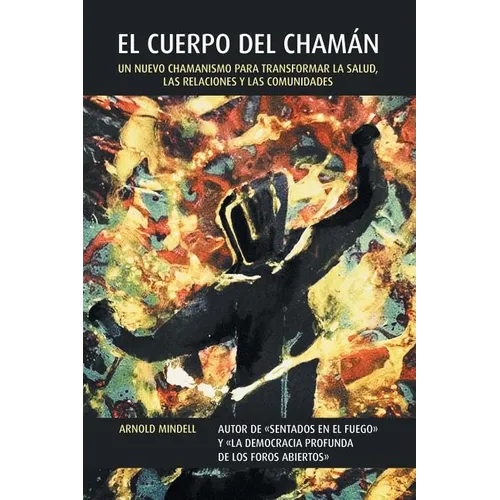 El Cuerpo del Chamán: Un Nuevo Chamanismo Para Transformar La Salud, Las Relaciones y Las Comunidades - Paperback