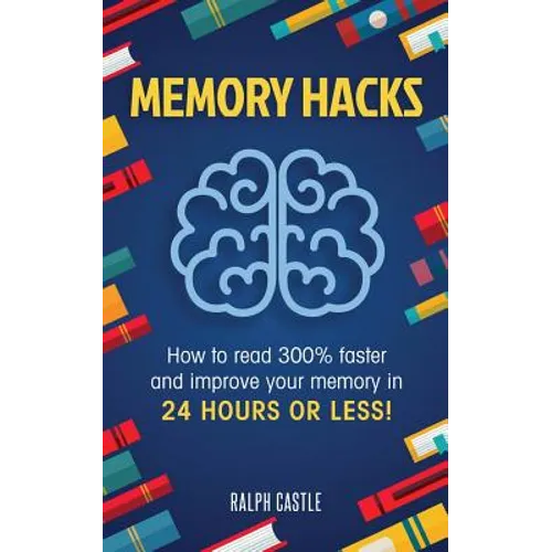 Memory Hacks: 2 Manuscripts in 1: How to Read 300% Faster: Easy, Proven Methods to Faster Reading and Accelerated Learning in 24 Hours or Less! - Paperback
