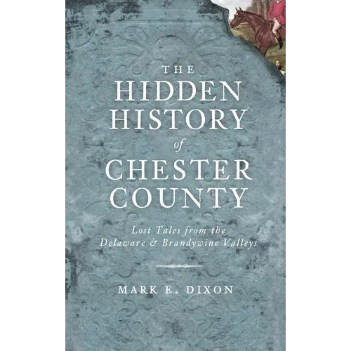 The Hidden History of Chester County: Lost Tales from the Delaware & Brandywine Valleys - Hardcover