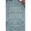 The Hidden History of Chester County: Lost Tales from the Delaware & Brandywine Valleys - Hardcover