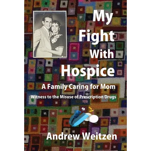 My Fight With Hospice: A Family Caring for Mom, Witness to the Misuse of Prescription Drugs - Hardcover