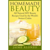 Homemade Beauty: All Natural DIY Beauty Recipes Used by the World's Sexiest Celebs - Paperback