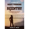 A Guide to Right Thinking for Reentry: A Comprehensive Study Book for the Presently and Formerly Incarcerated - Paperback