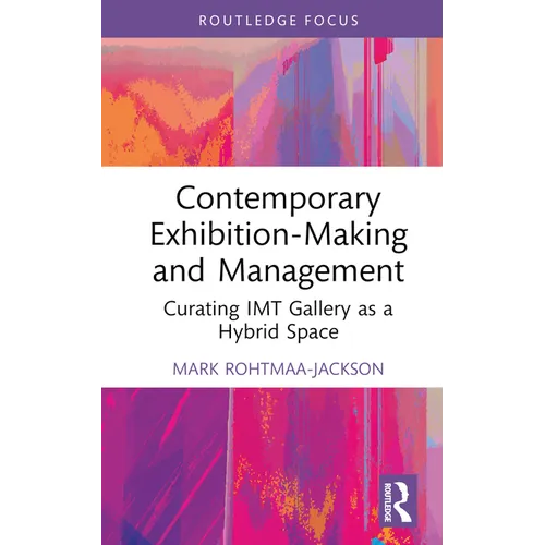 Contemporary Exhibition-Making and Management: Curating Imt Gallery as a Hybrid Space - Hardcover