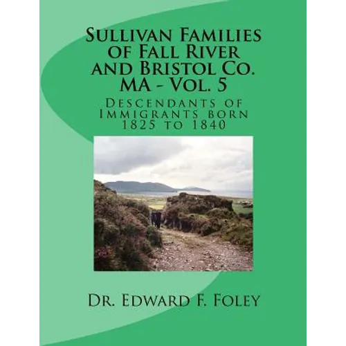Sullivan Families of Fall River and Bristol Co. MA - Vol. 5: Descendants of Immigrants born 1825 to 1840 - Paperback