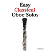 Easy Classical Oboe Solos: Featuring Music of Bach, Beethoven, Wagner, Handel and Other Composers - Paperback