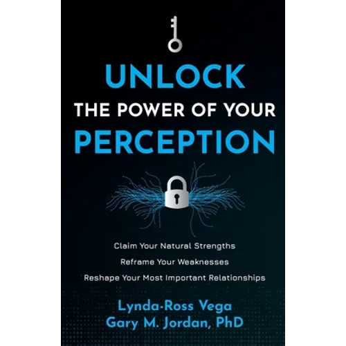 Unlock the Power of Your Perception: Claim Your Natural Strengths, Reframe Your Weaknesses, Reshape Your Most Important Relationships - Paperback
