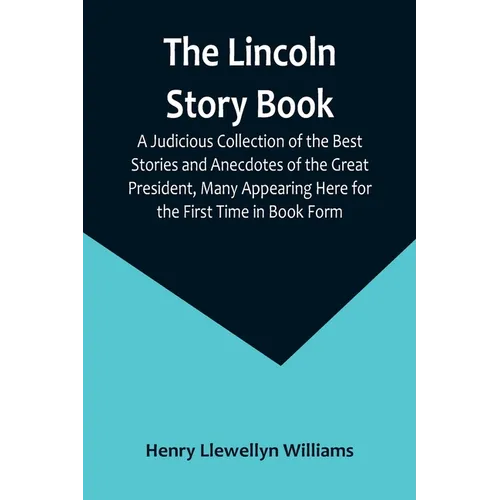 The Lincoln Story Book: A Judicious Collection of the Best Stories and Anecdotes of the Great President, Many Appearing Here for the First Time in Boo - Paperback