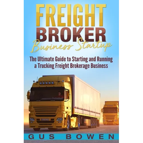 Freight Broker Business Startup: The Ultimate Guide to Starting and Running a Trucking Freight Brokerage Business - Paperback