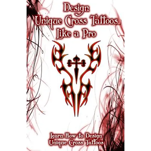 Design Unique Cross Tattoos Like a Pro: Learn How to Design Unique Cross Tattoos - Paperback