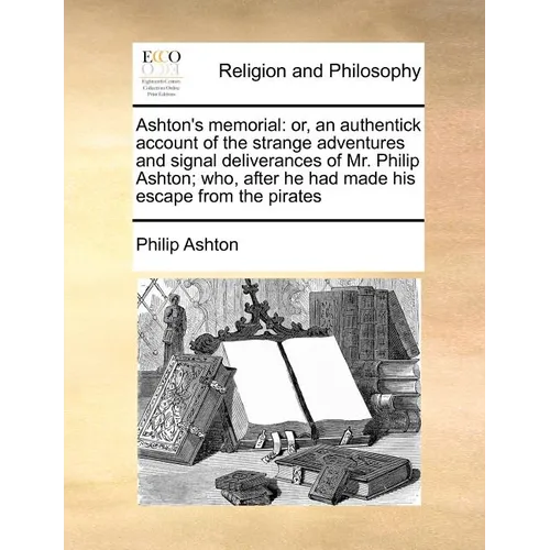 Ashton's Memorial: Or, an Authentick Account of the Strange Adventures and Signal Deliverances of Mr. Philip Ashton; Who, After He Had Ma - Paperback