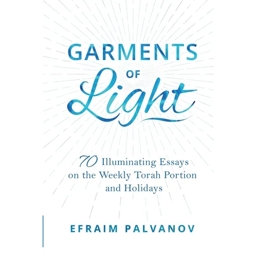 Garments of Light: 70 Illuminating Essays on the Weekly Torah Portion and Holidays - Paperback