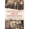 Australia's Great Depression: How a Nation Shattered by the Great War Survived the Worst Economic Crisis It Has Ever Faced - Hardcover