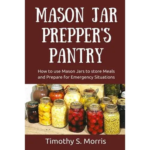 Mason Jar Prepper's Pantry: How to use Mason Jars to store Meals and Prepare for Emergency Situations - Paperback
