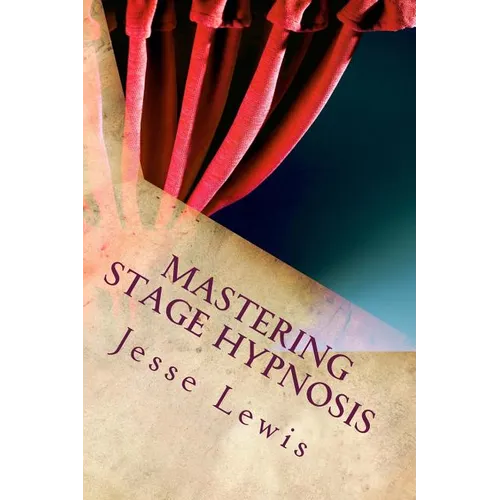 Mastering Stage Hypnosis: The Simple Guide To Entertaining With Hypnosis - Paperback