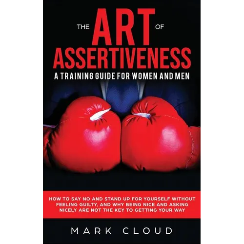 The Art of Assertiveness: A Training Guide for Women and Men: How to Say No and Stand Up for Yourself Without Feeling Guilty, and Why Being Nice - Paperback