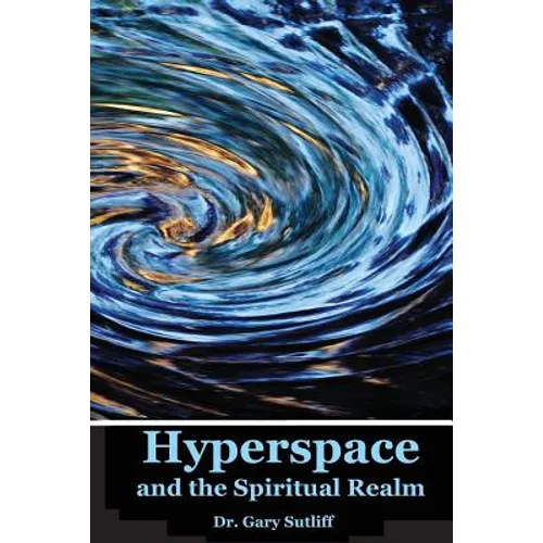 Hyperspace and the Spiritual Realm: Building of the Scriptural Case that the Spiritual Realm is located in the Higher Dimensions of our Space Time Con - Paperback