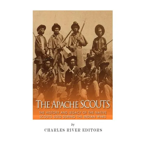 The Apache Scouts: The History and Legacy of the Native Scouts Used During the Indian Wars - Paperback