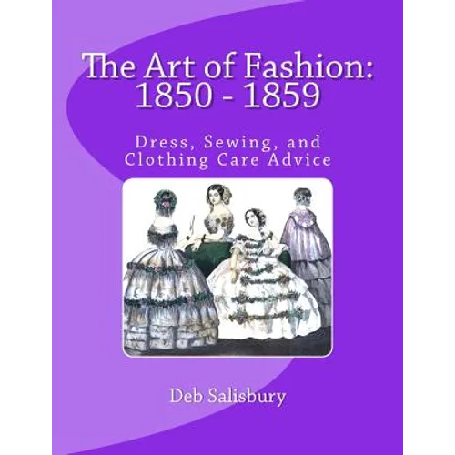 The Art of Fashion: 1850 - 1859: Dress, Sewing, and Clothing Care Advice - Paperback