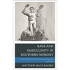 Race and Masculinity in Southern Memory: History of Richmond, Virginia's Monument Avenue, 1948-1996 - Paperback