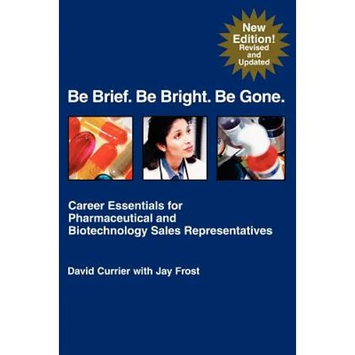 Be Brief. Be Bright. Be Gone.: Career Essentials for Pharmaceutical and Biotechnology Sales Representatives - Paperback