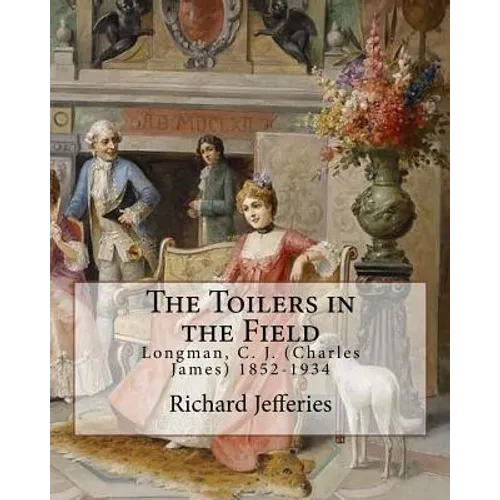 The Toilers in the Field, By: Richard Jefferies: Longman, C. J. (Charles James) 1852-1934 - Paperback