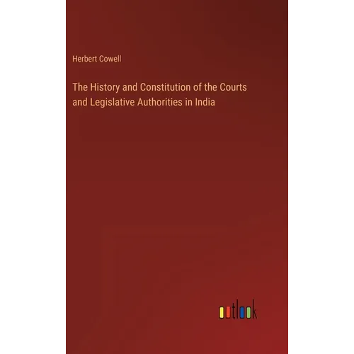 The History and Constitution of the Courts and Legislative Authorities in India - Hardcover