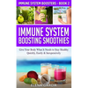 Immune System Boosting Smoothies: Give Your Body What It Needs to Stay Healthy - Quickly, Easily & Inexpensively - Paperback