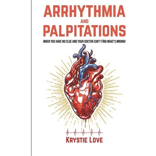 Arrhythmia and Palpitations: When You Have No Clue Your Doctor Can't Find What's: How to Stop Palpitations, Irregular and Fast Heart Beats and Get - Paperback
