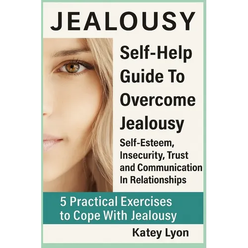 Jealousy: Self-Help Guide To Overcome Jealousy. Self-Esteem, Insecurity, Trust and Communication In Relationships: 5 Practical Exercises to Cope With - Paperback