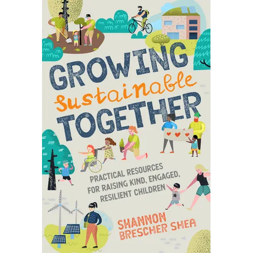 Growing Sustainable Together: Practical Resources for Raising Kind, Engaged, Resilient Children - Paperback