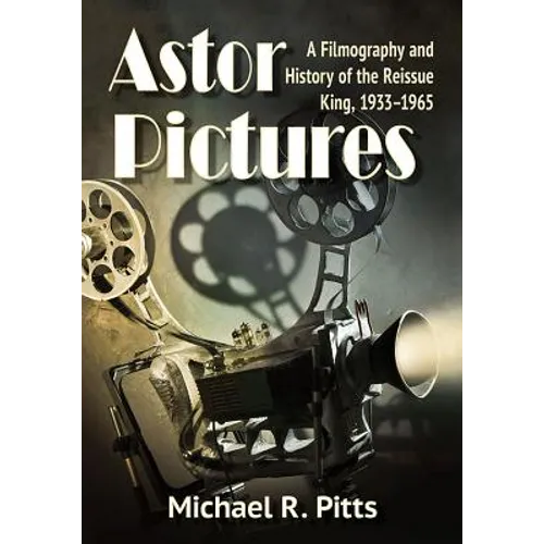 Astor Pictures: A Filmography and History of the Reissue King, 1933-1965 - Paperback
