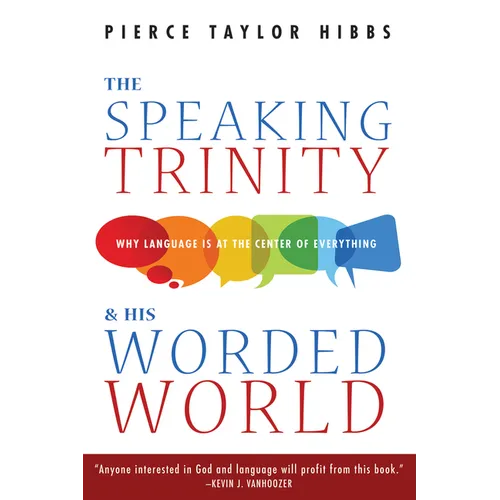 The Speaking Trinity and His Worded World: Why Language Is at the Center of Everything - Hardcover