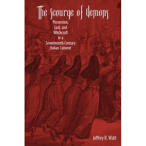 The Scourge of Demons: Possession, Lust, and Witchcraft in a Seventeenth-Century Italian Convent - Paperback