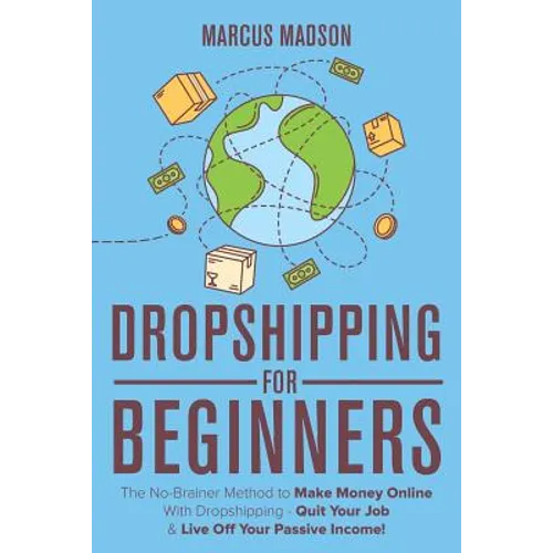 Dropshipping For Beginners: The No-Brainer Method to Make Money Online With Dropshipping - Quit Your Job & Live Off Your Passive Income! - Paperback
