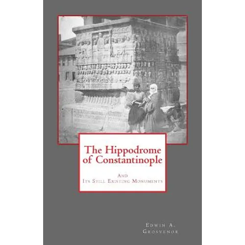 The Hippodrome of Constantinople: And Its Still Existing Monuments - Paperback