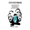 Stop Overthinking: How to Stop Worrying, Relieve Anxiety and Emotional Stress, Stop Negative Thinking. - Paperback
