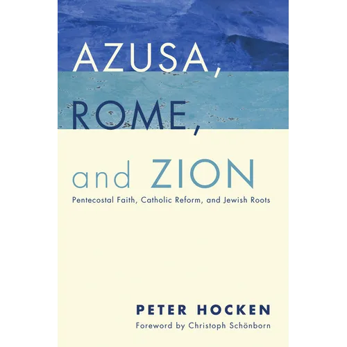 Azusa, Rome, and Zion: Pentecostal Faith, Catholic Reform, and Jewish Roots - Hardcover