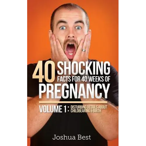 40 Shocking Facts for 40 Weeks of Pregnancy - Volume 1: Disturbing Details About Childbearing & Birth - Paperback
