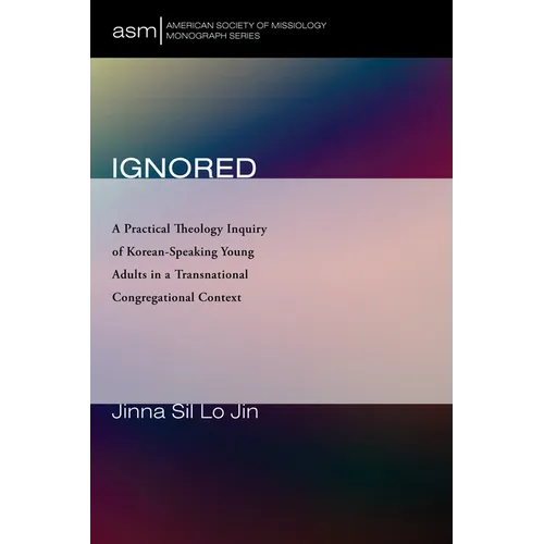 Ignored: A Practical Theology Inquiry of Korean-Speaking Young Adults in a Transnational Congregational Context - Paperback