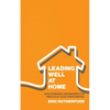 Leading Well at Home: How Husbands and Fathers Can Biblically Lead Their Families - Paperback