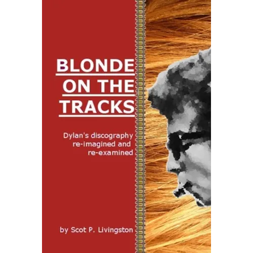 Blonde On The Tracks: Dylan's Discography re-imagined and re-examined - Paperback